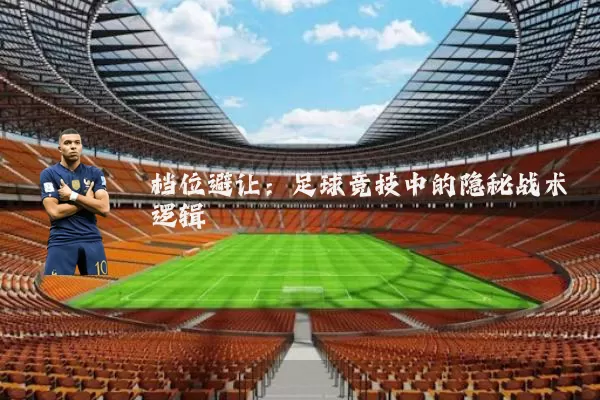 档位避让：足球竞技中的隐秘战术逻辑