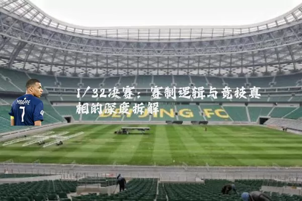1/32决赛：赛制逻辑与竞技真相的深度拆解