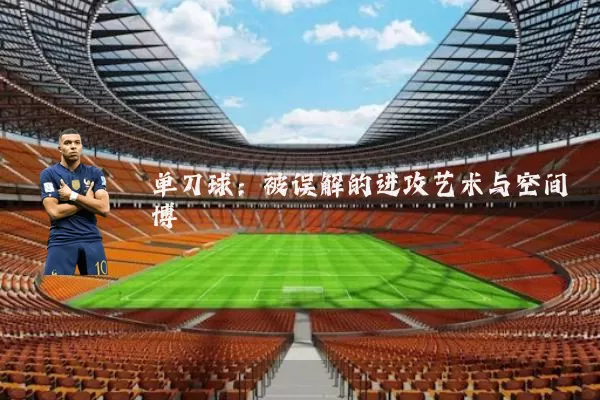 单刀球：被误解的进攻艺术与空间博弈