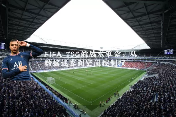 FIFA TSG的战术革命:从数据迷雾到空间控制权