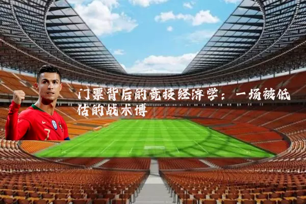 门票背后的竞技经济学：一场被低估的战术博弈