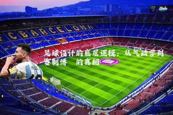 足球设计的底层逻辑：从气动学到赛制博弈的真相