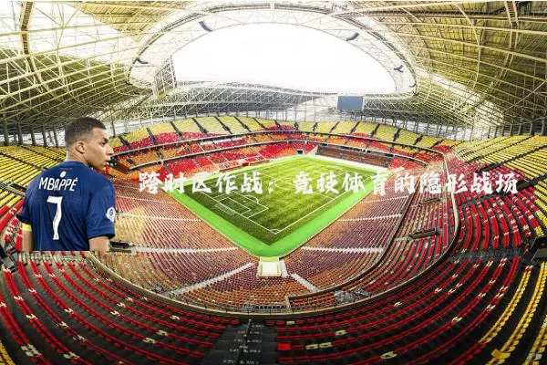 跨时区作战：竞技体育的隐形战场