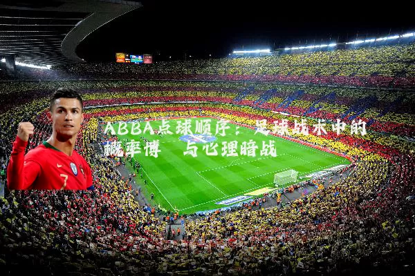 ABBA点球顺序：足球战术中的概率博弈与心理暗战