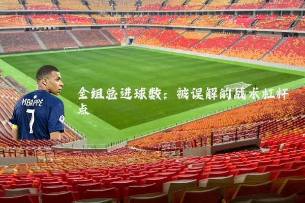 全组总进球数:被误解的战术杠杆点
