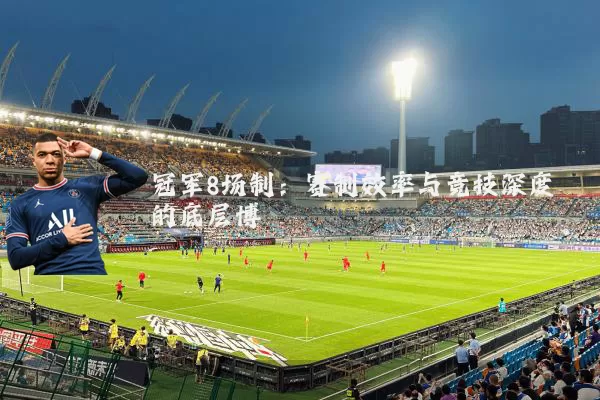 冠军8场制:赛制效率与竞技深度的底层博弈